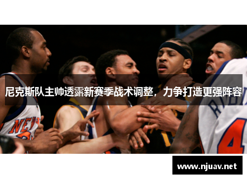 尼克斯队主帅透露新赛季战术调整，力争打造更强阵容