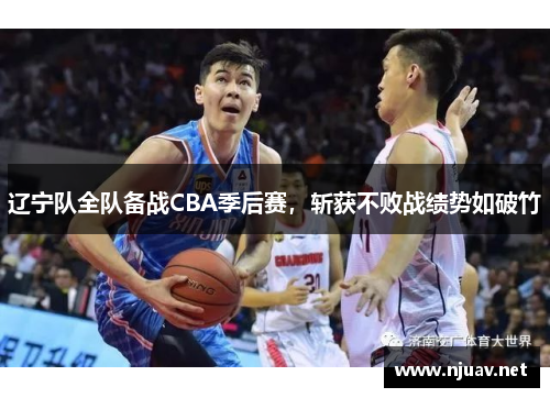 辽宁队全队备战CBA季后赛，斩获不败战绩势如破竹