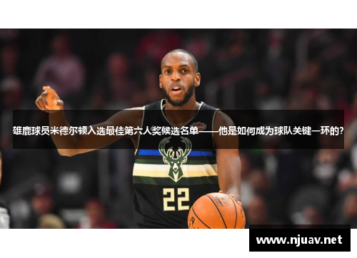 雄鹿球员米德尔顿入选最佳第六人奖候选名单——他是如何成为球队关键一环的？