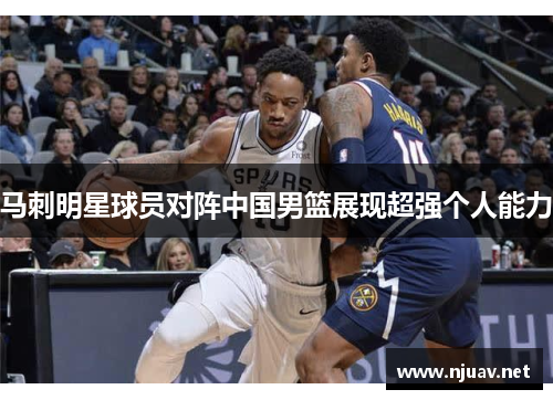 马刺明星球员对阵中国男篮展现超强个人能力
