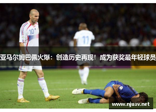亚马尔姆巴佩火爆：创造历史再现！成为获奖最年轻球员