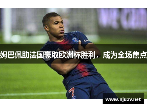 姆巴佩助法国豪取欧洲杯胜利，成为全场焦点