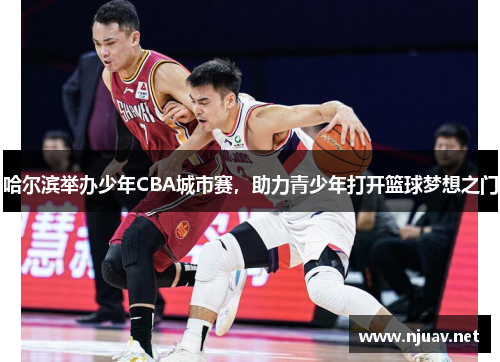 哈尔滨举办少年CBA城市赛，助力青少年打开篮球梦想之门