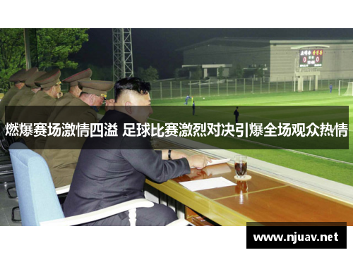 燃爆赛场激情四溢 足球比赛激烈对决引爆全场观众热情