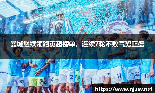曼城继续领跑英超榜单，连续7轮不败气势正盛