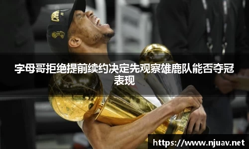 字母哥拒绝提前续约决定先观察雄鹿队能否夺冠表现