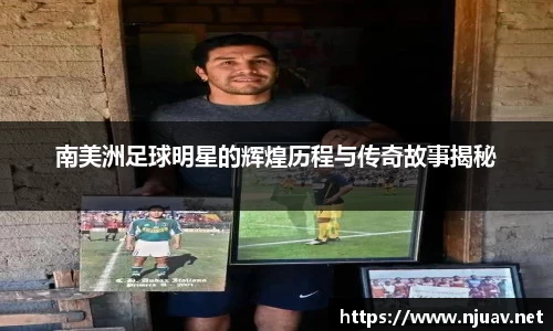 南美洲足球明星的辉煌历程与传奇故事揭秘